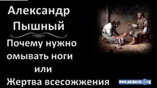 Александр Пышный - Почему нужно омывать ноги - Жертва Всесожжения.