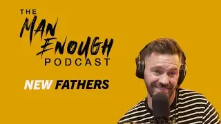 Tips For New Fathers | The Man Enough Podcast