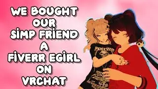 WE BOUGHT OUR SIMP FRIEND A FIVERR EGIRL ON VRCHAT