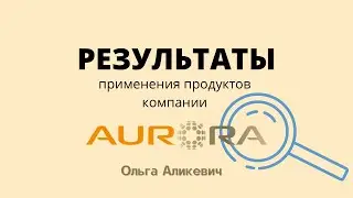 Результаты применения продуктов компании Аврора. Ольга Аликевич