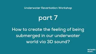 Part 7: How to create the feeling of being submerged in our underwater world via 3D sound?