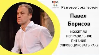 Может ли неправильное питание спровоцировать рак? Онколог Павел Борисов.