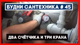 🔧 №45. Замена двух водосчетчиков и трёх кранов на радиаторах отопления