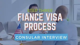 The Consular Interview and Step 3 of the United States Fiancé Visa Process | Explained for Couples