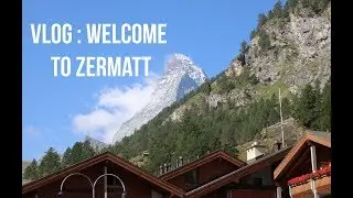 Vlog || Welcome to Zermatt