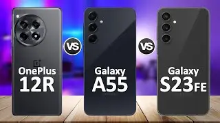 Samsung Galaxy A55 VS OnePlus 12R VS Samsung Galaxy S23 FE