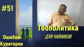 Геополитика для чайников #51 Ошибка Кураторов