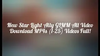 New Star Light Ally GLMM All Video Download MP4s (1-25) Videos Full!