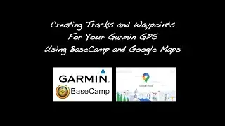 Creating Waypoints and Tracks for Your Garmin GPS Using Garmin BaseCamp and Google Maps. Part 1 of 2