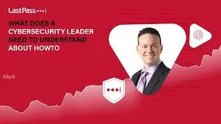 LastPass | What does a cybersecurity leader need to understand to communicate to leadership?