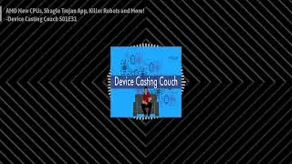 AMD New CPUs | Shagle Trojan App | Killer Robots and More! - Device Casting Couch S01E31