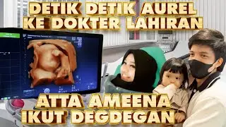 DETIK-DETIK AUREL KE DOKTER LAHIRAN!! ATTA AMEENA DEGDEGAN BANTU DOA