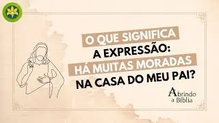 O QUE SIGNIFICA A EXPRESSÃO: HÁ MUITAS MORADAS NA CASA DO MEU PAI?