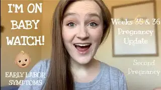 I’M ON BABY WATCH // SIGNS OF EARLY LABOR - Weeks 35 & 36 PREGNANCY UPDATE - Second Pregnancy