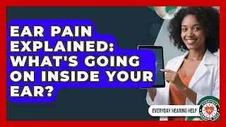 Ear Pain Explained: What's Going On Inside Your Ear? - Everyday Hearing Help