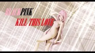 [ MMD ] BLACKPINK - KILL THIS LOVE [ 18+ ]