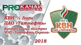 КВН «Контрольный выстрел» ООО «ЧОП «Татнефть-Охрана» - 2018 ½ Лиги ПАО «Татнефть»