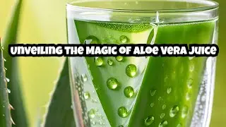 Unveiling the Magic of Aloe Vera Juice