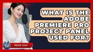 What Is The Adobe Premiere Pro Project Panel Used For? - Media Jobs