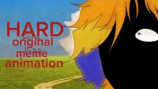 HARD   [ORIGINAL];meme animation;[LAZY SORRY]