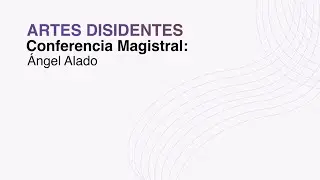 ARTES DISIDENTES - Conferencia Magistral: Ángel Alado