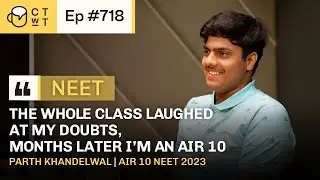 CTwT E718 - AIR 10 NEET 2023 Topper Parth Khandelwal | AIIMS Delhi | 715/720 Marks