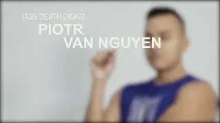 PIOTR VAN NGUYEN {ASS.DEATH.DICKS}