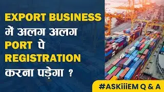 Export Business में अलग अलग PORT पे Registration करना पड़ेगा ? AskiiiEM - 538