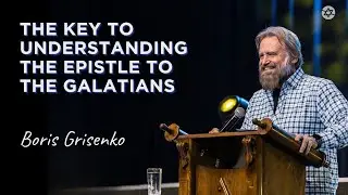 The Key to Understanding the Epistle to the Galatians | Boris Grisenko
