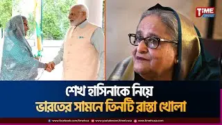 শেখ হাসিনাকে নিয়ে ভারতের সামনে তিনটি রাস্তা খোলা | Sheikh Hasina | Time Television