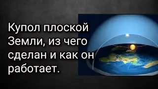 Купол плоской Земли, из чего сделан и как он работает.