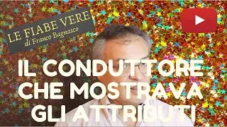 «LE FIABE VERE» (10) * IL CONDUTTORE CHE MOSTRAVA GLI ATTRIBUTI