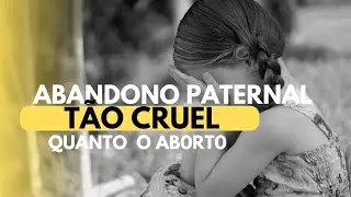 Abandono paternal: Tão cruel quanto um ab0rt0