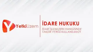 Yetki Uzem - İdari İşlemlerin Hangi Unsurlarında Takdir Yetkisi Kullanılmaz?