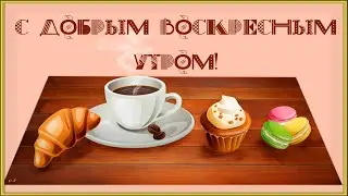С ДОБРЫМ ВОСКРЕСНЫМ УТРОМ! Пожелания для друзей, родных и близких.