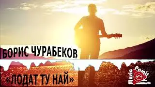 БОРИС ЧУРАБЕКОВ - ЛОДАТ МУРД НАЙ