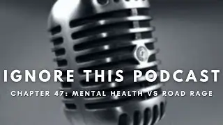 Ignore This Podcast Chapter Forty-Seven: "Mental Health vs Road Rage"