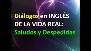 Diálogos en INGLES DE LA VIDA REAL (Saludos y Despedidas)