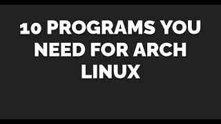 10 Programs You NEED For Arch Linux