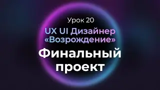 20. Про финальный проект и дальнейшее развитие в UI UX дизайне | UX/UI Дизайнер «Возрождение» | Курс