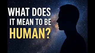 What Does It Mean To Be Human?