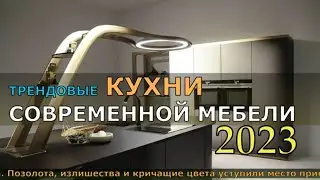 ТРЕНДОВЫЕ КУХНИ СОВРЕМЕННОЙ МЕБЕЛИ 2023. ФЭШН ДИЗАЙН КУХНИ НОВИНКИ.