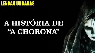 A HISTÓRIA DE A CHORONA | LENDAS URBANAS