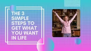 The 3 Simple Steps to Get What You Want in Life