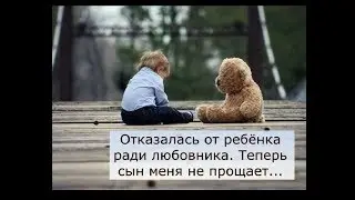 Отказалась от ребёнка ради любовника. Cпустя годы, решила вернутся. Сын меня не прощает...