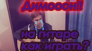 Димооон!! НА ГИТАРЕ!!! КАК ИГРАТЬ?