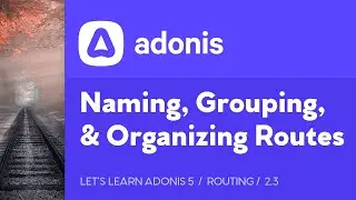 Let's Learn AdonisJS 5: Ep 2.3 - Naming, Grouping, and Prefixing Routes in AdonisJS