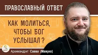 HOW TO PRAY SO THAT GOD HEARS? Archimandrite Savva (Mazhuko)