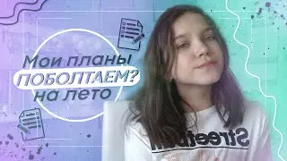 Поболтаем? Планы на лето | Куда я поеду | Лето 2020
