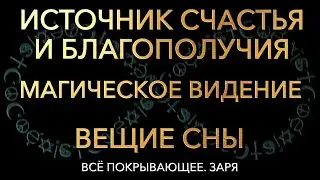 Источник счастья и благополучия. Магическое видение. Вещие сны. Все покрывающее. Заря.